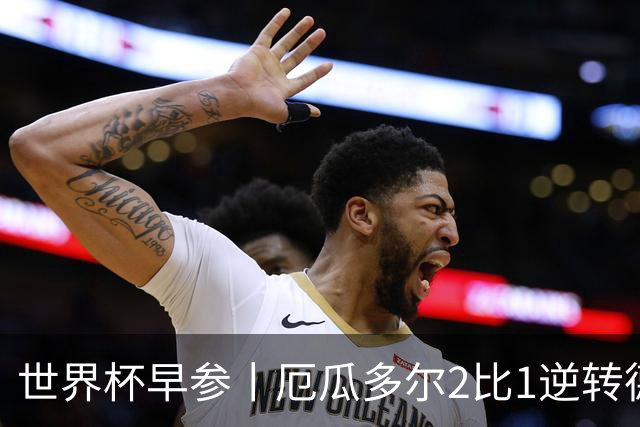 世界杯早参丨厄瓜多尔2比1逆转德国，主裁判判罚+撞色引争议 科特迪瓦2比0获胜首次晋级，库拉索出局