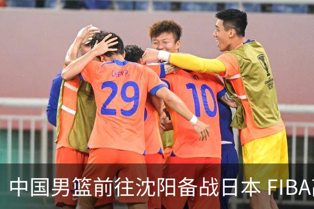 中国男篮前往沈阳备战日本 FIBA高度评价杨瀚森