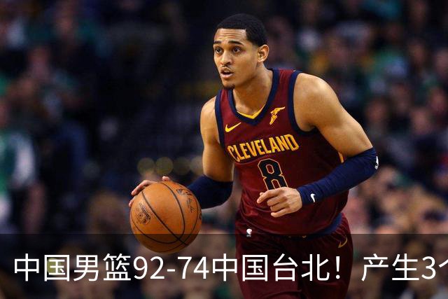 中国男篮92-74中国台北！产生3个意想不到和2个事实 最新排名有变