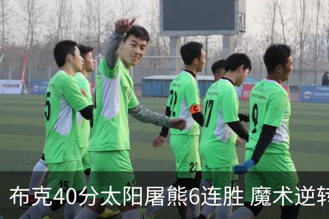 布克40分太阳屠熊6连胜 魔术逆转绿军6连胜