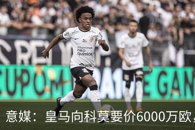 意媒：皇马向科莫要价6000万欧，但国米等队想签帕斯需至少7000万
