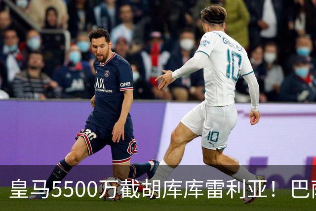 皇马5500万截胡库库雷利亚！巴萨马竞全白忙活，西甲格局一夜变天
