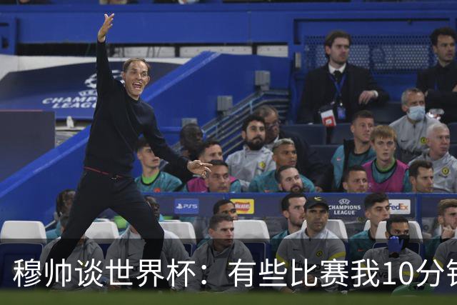 穆帅谈世界杯：有些比赛我10分钟就关电视了 世界杯应是最顶级的