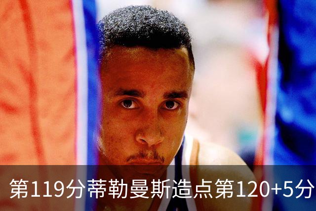 第119分蒂勒曼斯造点第120+5分主罚命中 比利时3-2领先