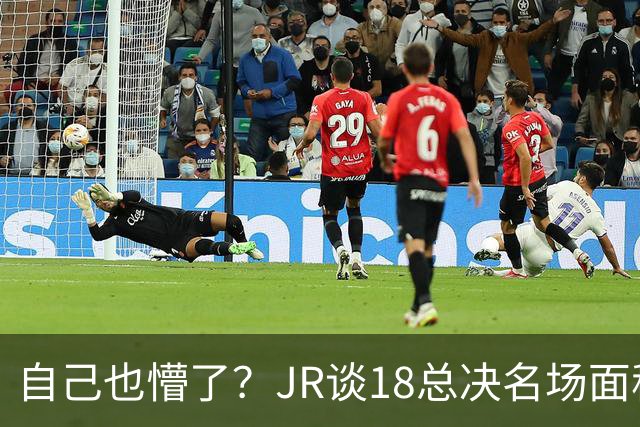 自己也懵了？JR谈18总决名场面称当时打平！几年前曾承认以为领先