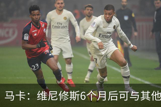 马卡：维尼修斯6个月后可与其他队谈判 皇马不太可能给3000万年薪