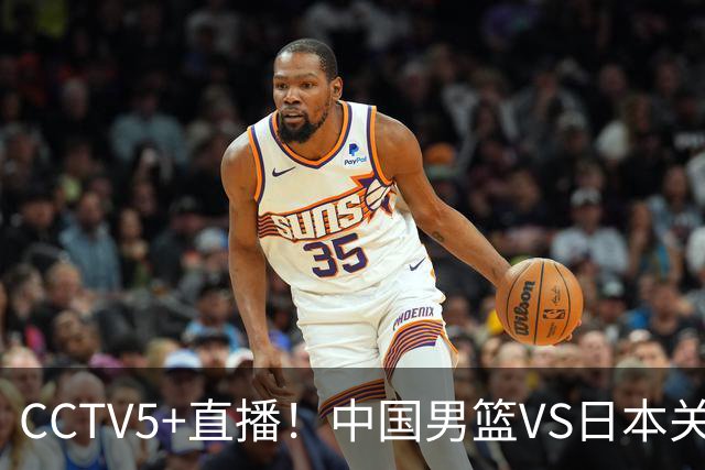CCTV5+直播！中国男篮VS日本关键战，河村勇辉有望火速驰援，郭士强拒绝输球
